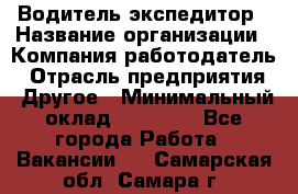 Водитель-экспедитор › Название организации ­ Компания-работодатель › Отрасль предприятия ­ Другое › Минимальный оклад ­ 23 000 - Все города Работа » Вакансии   . Самарская обл.,Самара г.